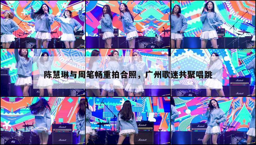 陈慧琳与周笔畅重拍合照，广州歌迷共聚唱跳  第1张