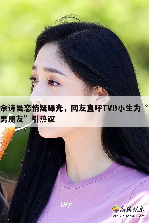 佘诗曼恋情疑曝光，网友直呼TVB小生为“男朋友”引热议  第1张
