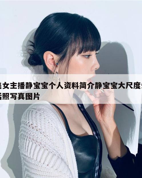 美女主播静宝宝个人资料简介静宝宝大尺度生活照写真图片  第1张