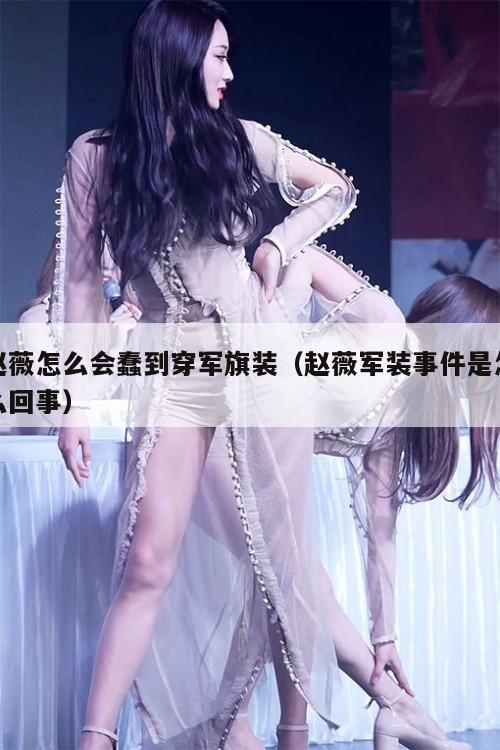赵薇怎么会蠢到穿军旗装（赵薇军装事件是怎么回事）  第1张