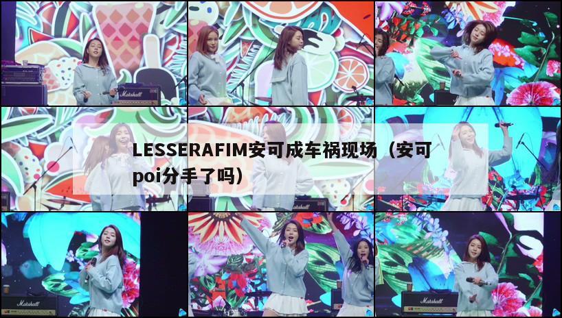 LESSERAFIM安可成车祸现场（安可poi分手了吗）  第1张