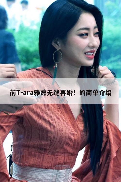 前T-ara雅凛无缝再婚！的简单介绍  第1张