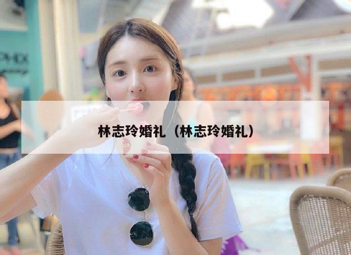 林志玲婚礼（林志玲婚礼）  第1张