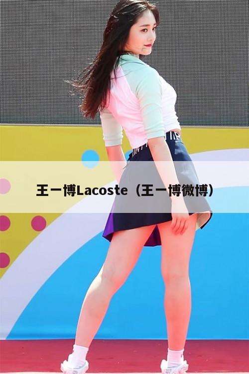 王一博Lacoste（王一博微博）  第1张