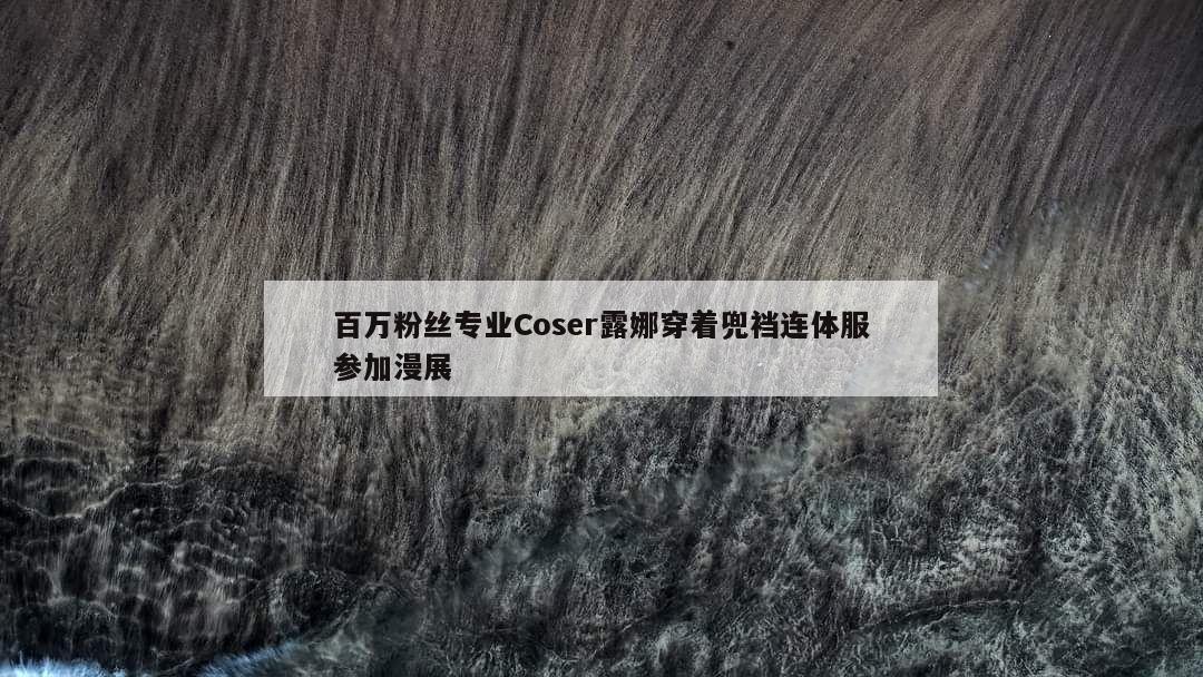 百万粉丝专业Coser露娜穿着兜裆连体服参加漫展  第1张