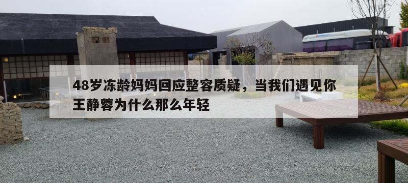 48岁冻龄妈妈回应整容质疑，当我们遇见你王静蓉为什么那么年轻  第1张