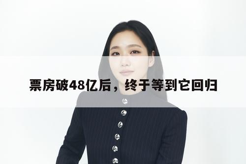 票房破48亿后，终于等到它回归