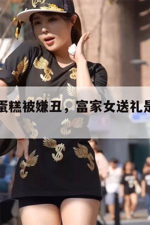 阿娇生日蛋糕被嫌丑，富家女送礼是否真的失了水准？  第1张