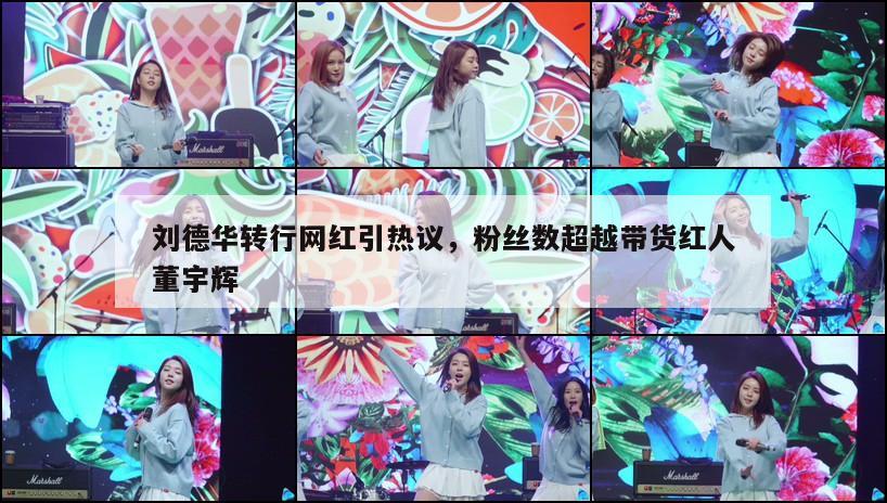 刘德华转行网红引热议，粉丝数超越带货红人董宇辉  第1张