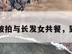 已婚影帝被拍与长发女共餐，致歉引热议  第1张