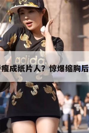 阿娇瘦成纸片人？惊爆缩胸后遗症  第1张