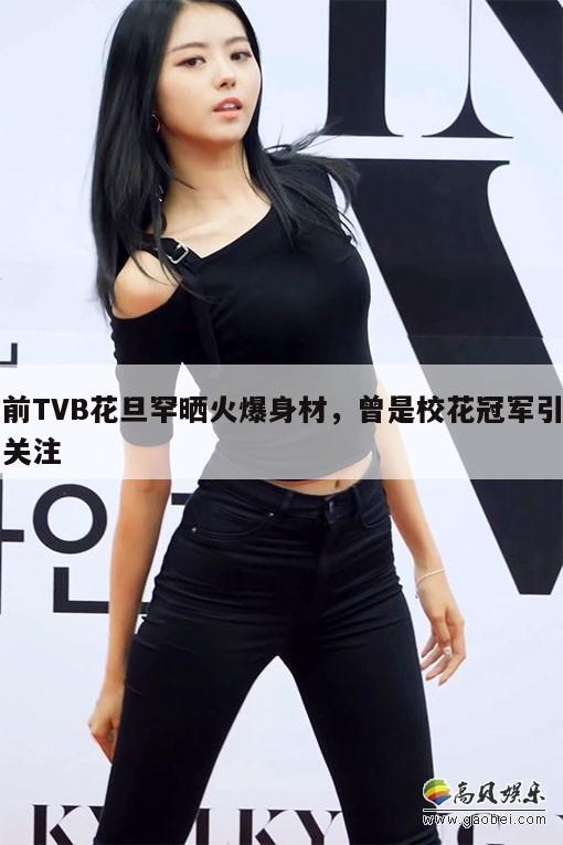 前TVB花旦罕晒火爆身材，曾是校花冠军引关注  第1张