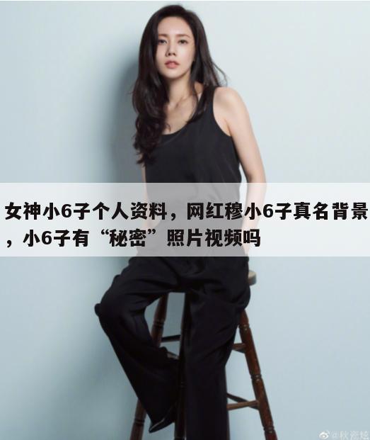 女神小6子个人资料，网红穆小6子真名背景，小6子有“秘密”照片视频吗  第1张