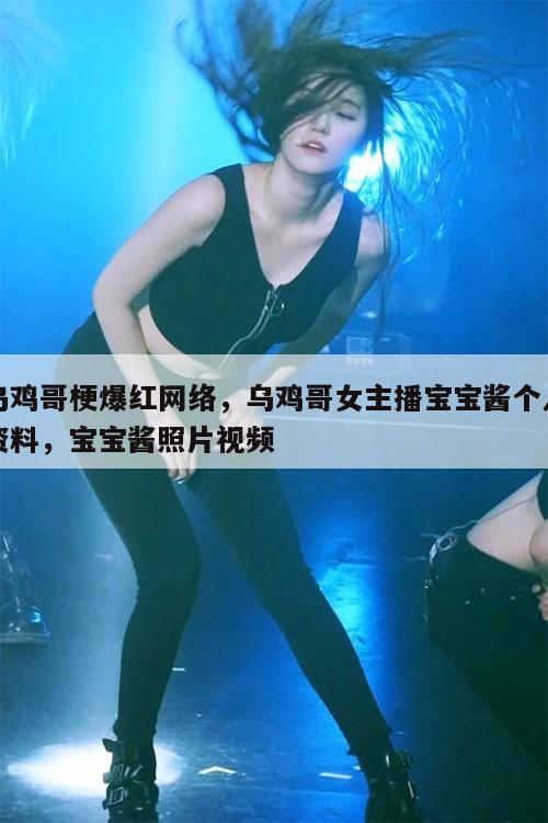 乌鸡哥梗爆红网络，乌鸡哥女主播宝宝酱个人资料，宝宝酱照片视频  第1张