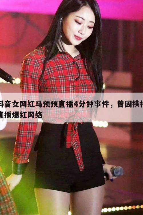 抖音女网红马预预直播4分钟事件，曾因扶椅直播爆红网络  第1张