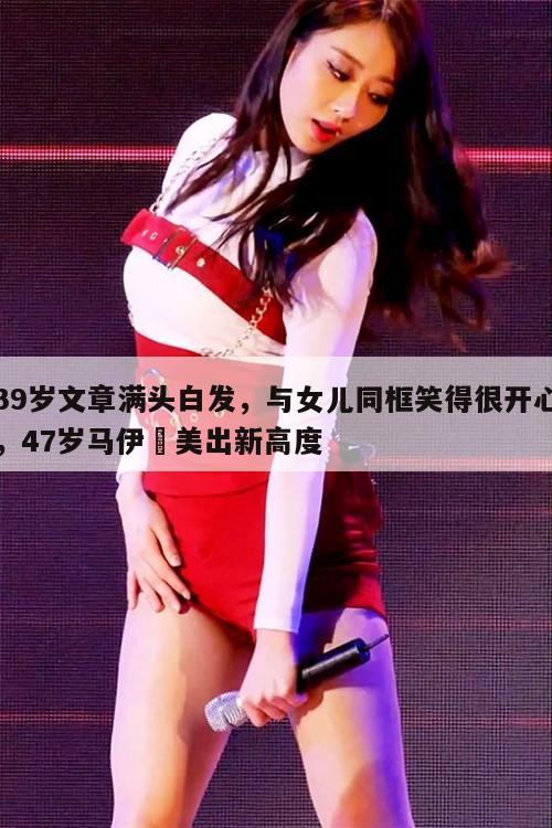 39岁文章满头白发，与女儿同框笑得很开心，47岁马伊琍美出新高度  第1张