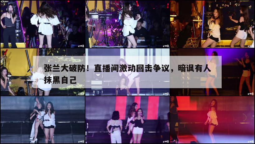 张兰大破防！直播间激动回击争议，暗讽有人抹黑自己  第1张
