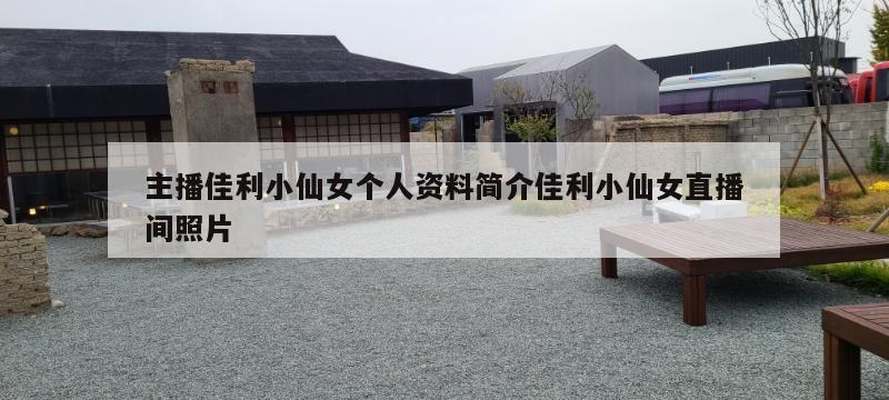 主播佳利小仙女个人资料简介佳利小仙女直播间照片  第1张