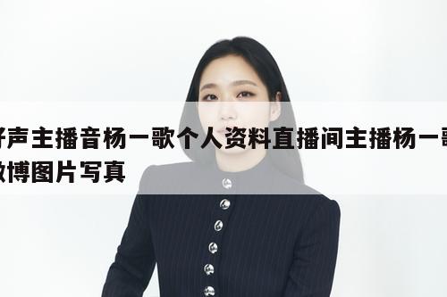 好声主播音杨一歌个人资料直播间主播杨一歌微博图片写真  第1张