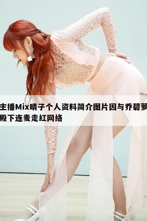 主播Mix晴子个人资料简介图片因与乔碧萝殿下连麦走红网络  第1张