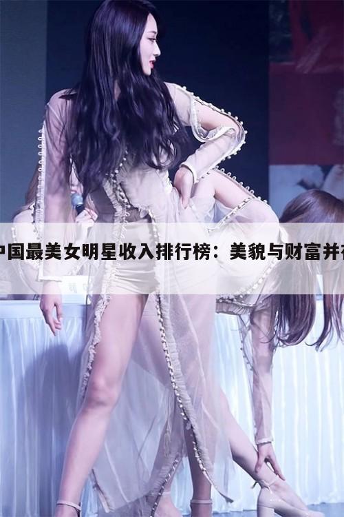 中国最美女明星收入排行榜：美貌与财富并存！  第1张