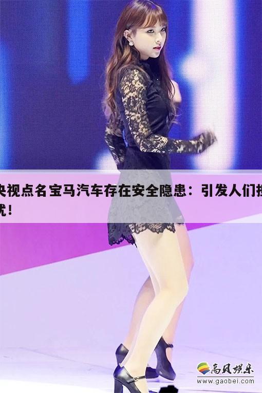 央视点名宝马汽车存在安全隐患：引发人们担忧！  第1张