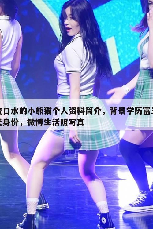 流口水的小熊猫个人资料简介，背景学历富三代身份，微博生活照写真