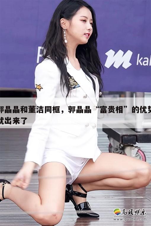 郭晶晶和董洁同框，郭晶晶“富贵相”的优势就出来了  第1张