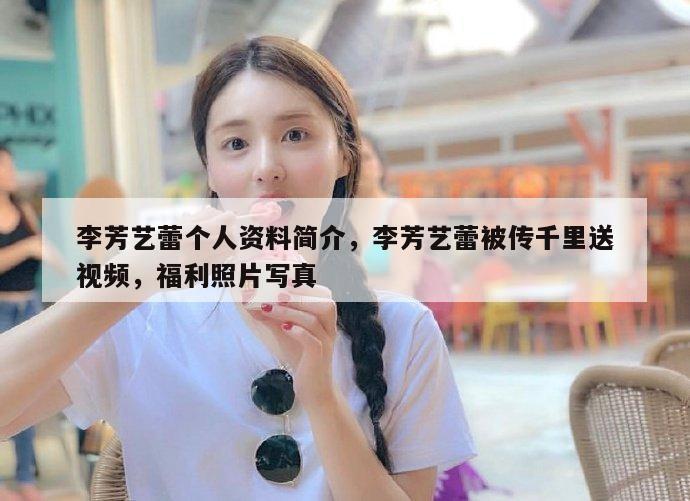 李芳艺蕾个人资料简介，李芳艺蕾被传千里送视频，福利照片写真  第1张