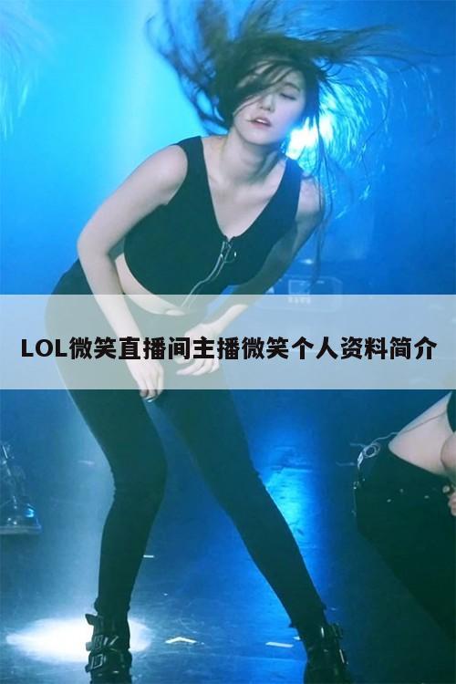 LOL微笑直播间主播微笑个人资料简介  第1张