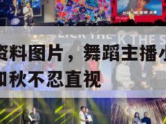 小水熙个人资料图片，舞蹈主播小水熙跳舞违规被封，叶知秋不忍直视  第1张