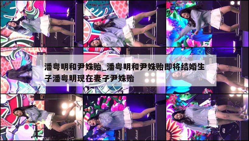 潘粤明和尹姝贻_潘粤明和尹姝贻即将结婚生子潘粤明现在妻子尹姝贻  第1张