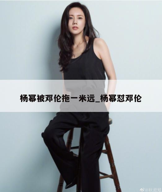 杨幂被邓伦拖一米远_杨幂怼邓伦  第1张