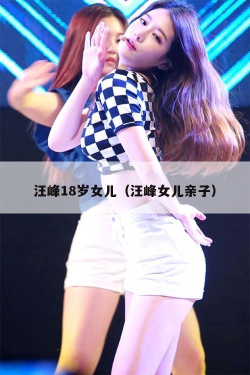 汪峰18岁女儿（汪峰女儿亲子）  第1张