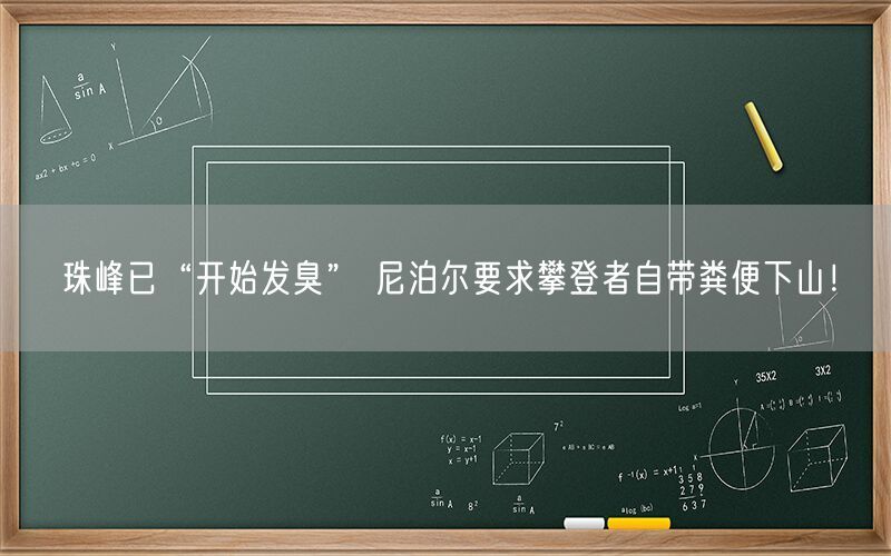 珠峰已“开始发臭” 尼泊尔要求攀登者自带粪便下山！