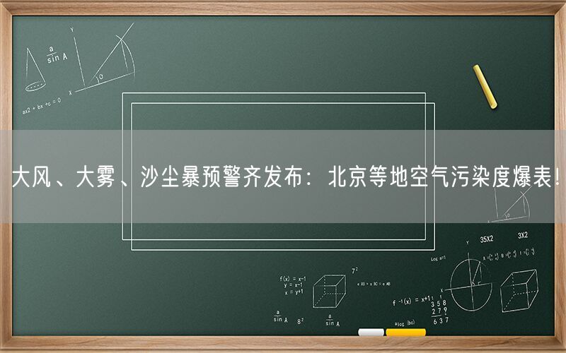 大风、大雾、沙尘暴预警齐发布：北京等地空气污染度爆表！  第1张