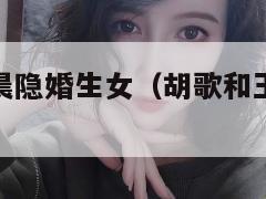 曝胡歌王晓晨隐婚生女（胡歌和王晓晨真的恋爱了吗）