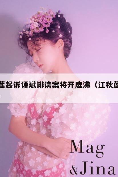 江秋莲起诉谭斌诽谤案将开庭沸（江秋莲个人资料）  第3张