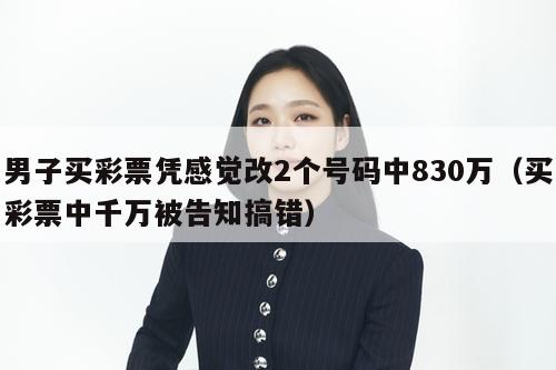 男子买彩票凭感觉改2个号码中830万（买彩票中千万被告知搞错）  第1张