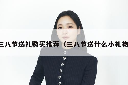 三八节送礼购买推荐（三八节送什么小礼物）  第1张