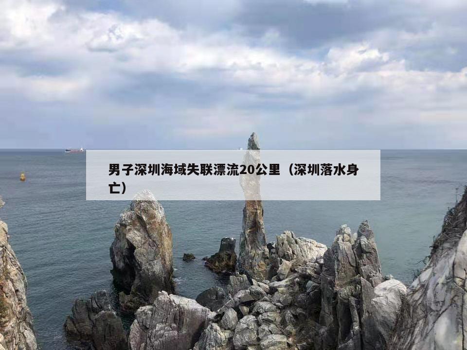 男子深圳海域失联漂流20公里（深圳落水身亡）  第1张