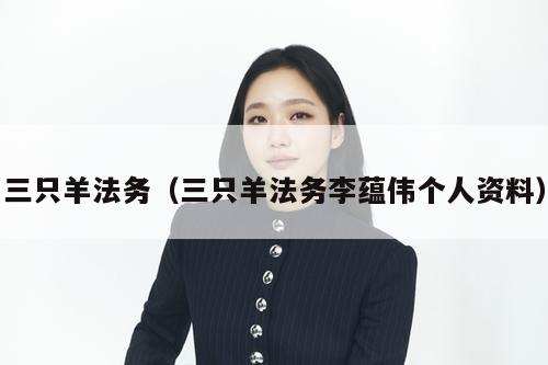 三只羊法务（三只羊法务李蕴伟个人资料）  第1张