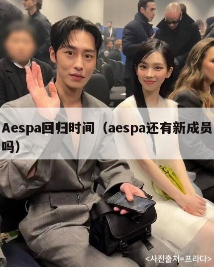 Aespa回归时间（aespa还有新成员吗）  第1张