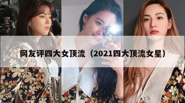 网友评四大女顶流（2021四大顶流女星）  第1张