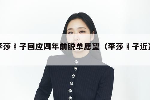 李莎旻子回应四年前脱单愿望（李莎旻子近况）  第1张