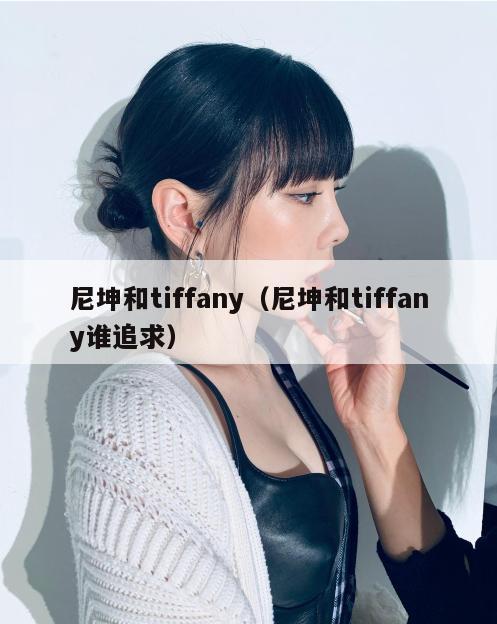 尼坤和tiffany（尼坤和tiffany谁追求）  第1张