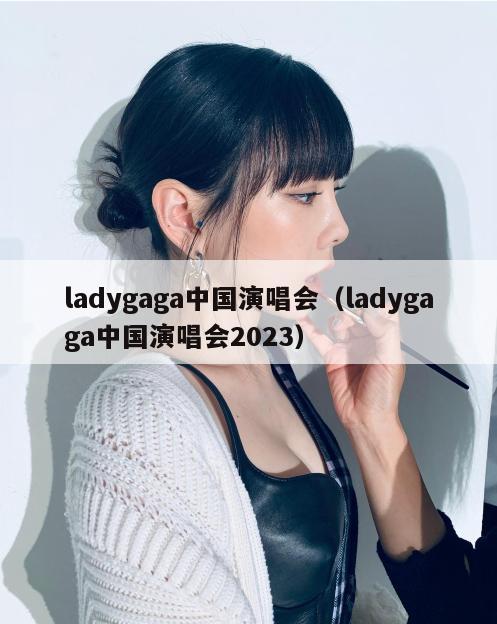 ladygaga中国演唱会（ladygaga中国演唱会2023）  第1张